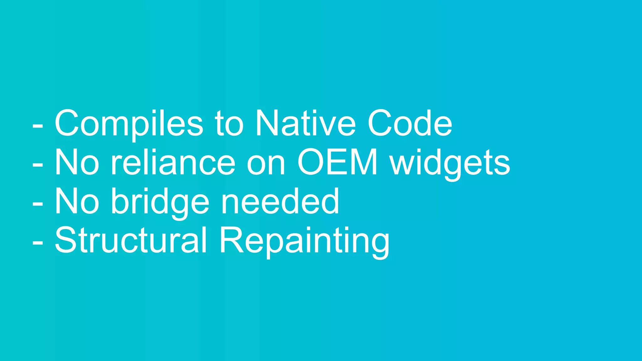 - Compiles to Native Code
- No reliance on OEM widgets
- No bridge needed
- Structural Repainting
 
