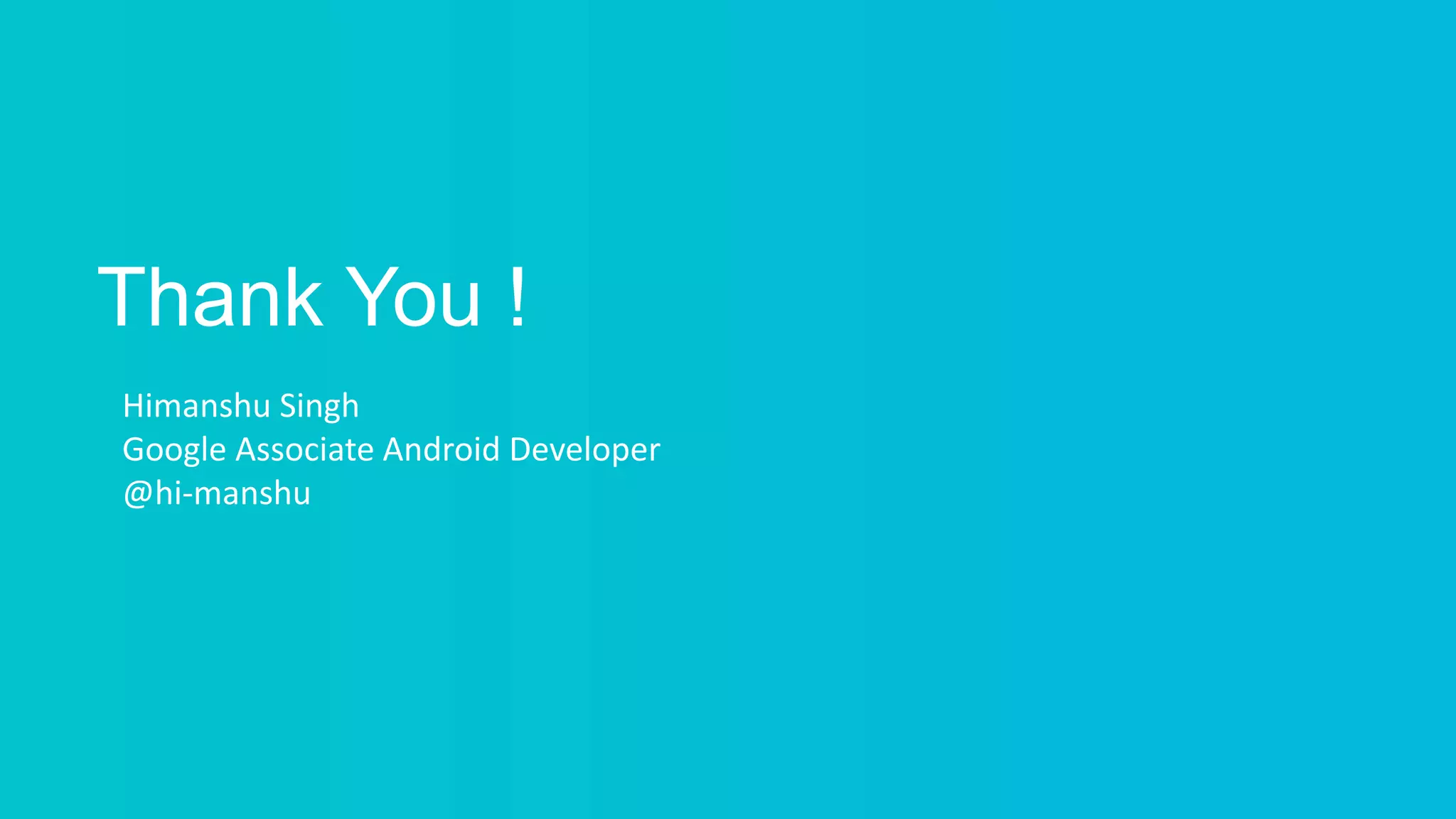 Thank You !
Himanshu Singh
Google Associate Android Developer
@hi-manshu
 