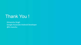Thank You !
Himanshu Singh
Google Associate Android Developer
@hi-manshu
 