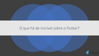 O que há de incrível sobre o Flutter?
 
