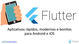 Aplicativos rápidos, modernos e bonitos
para Android e iOS
 