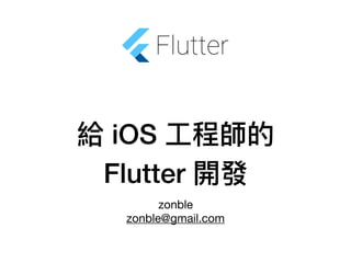 給 iOS ⼯工程師的
Flutter 開發
zonble

zonble@gmail.com
 