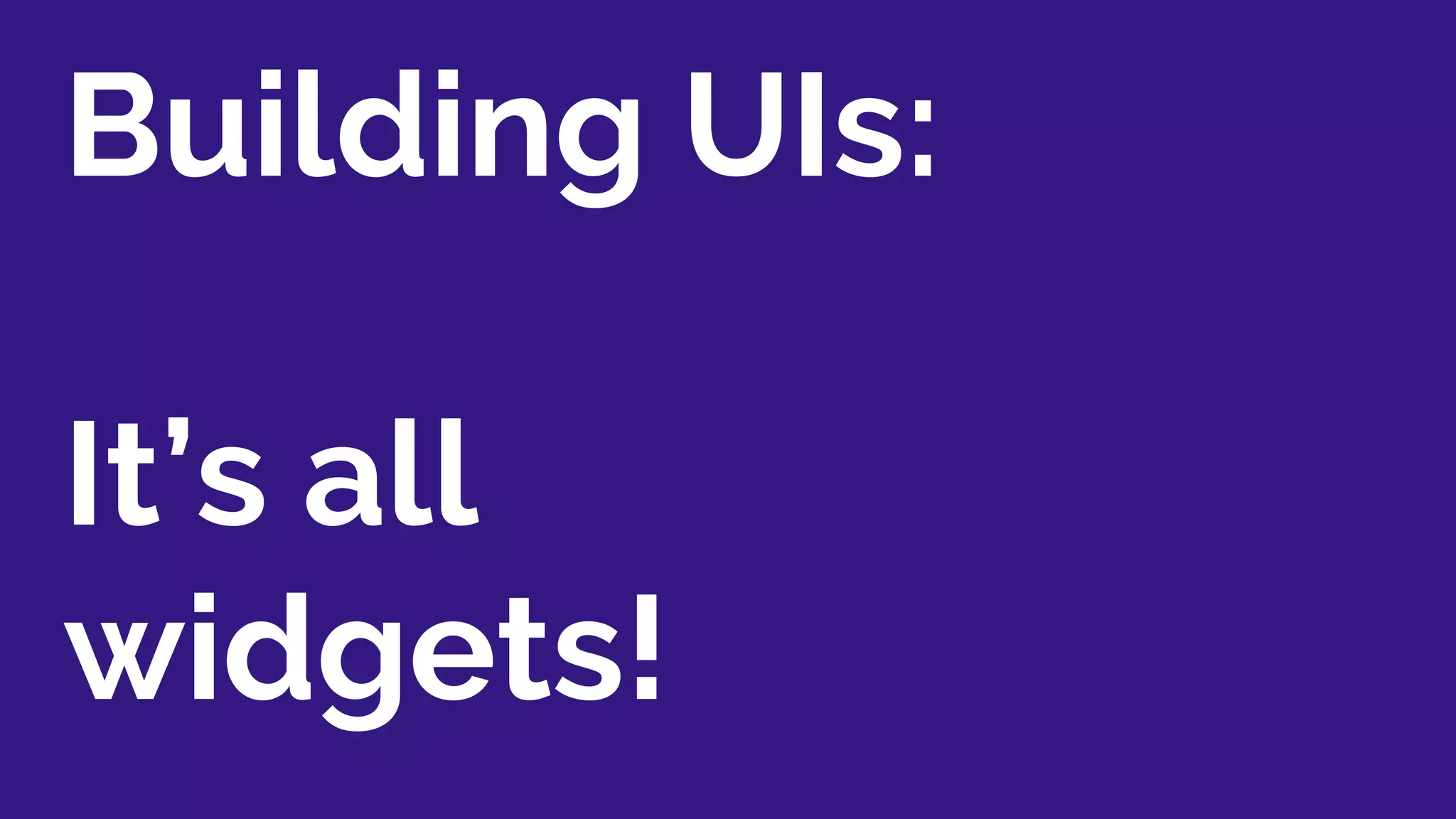Building UIs:
It’s all
widgets!
 