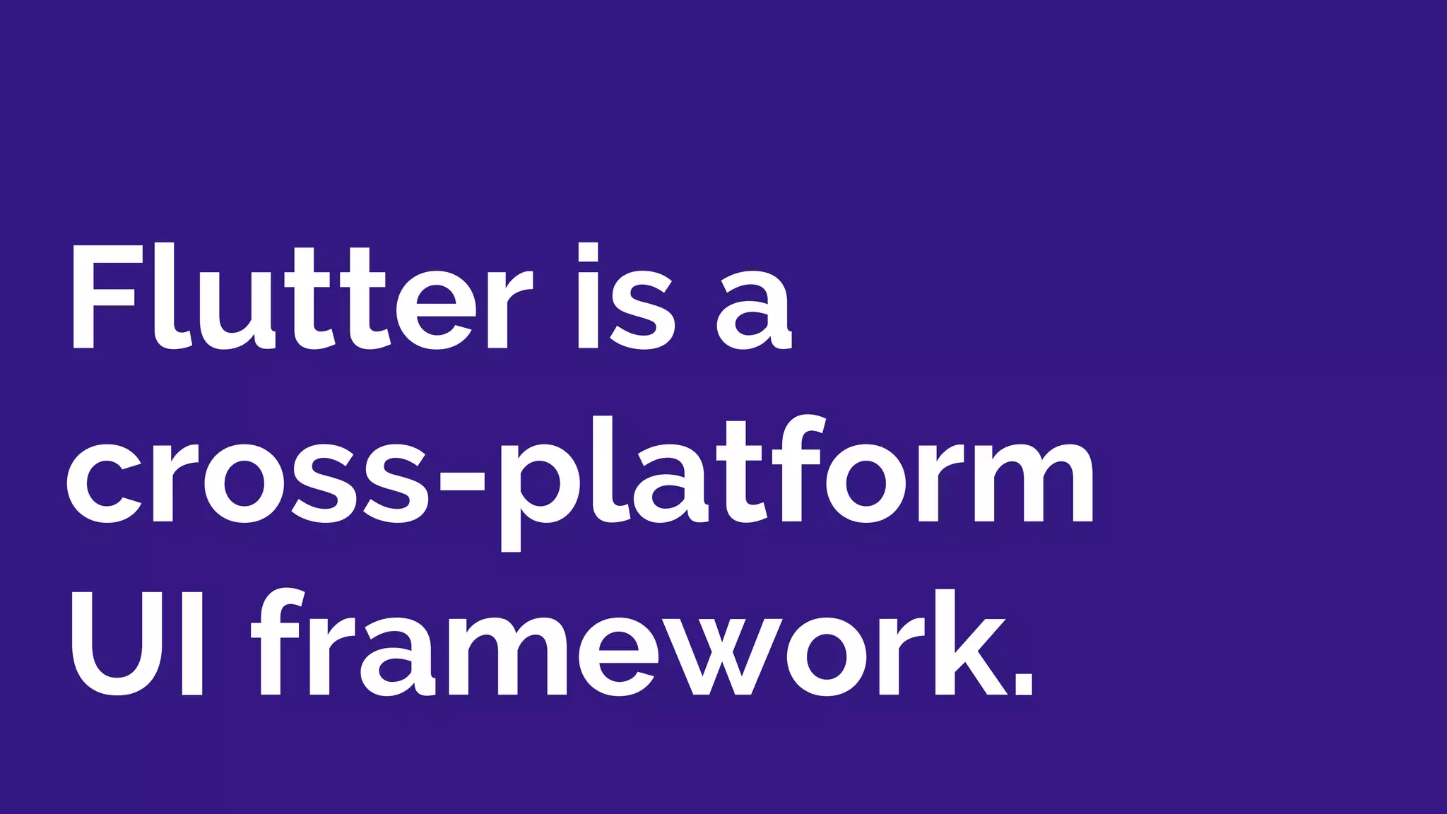 Flutter is a
cross-platform
UI framework.
 