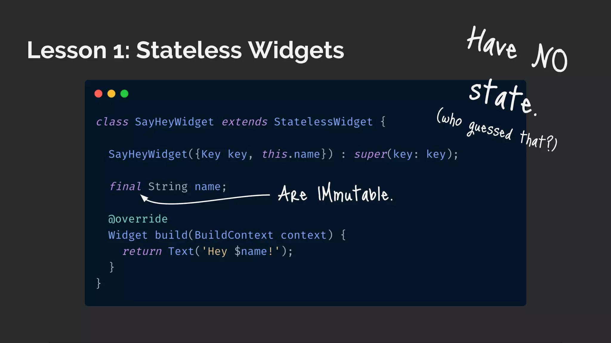 Lesson 1: Stateless Widgets Have NO
state.(who guessed that?)
Are IMmutable.
 