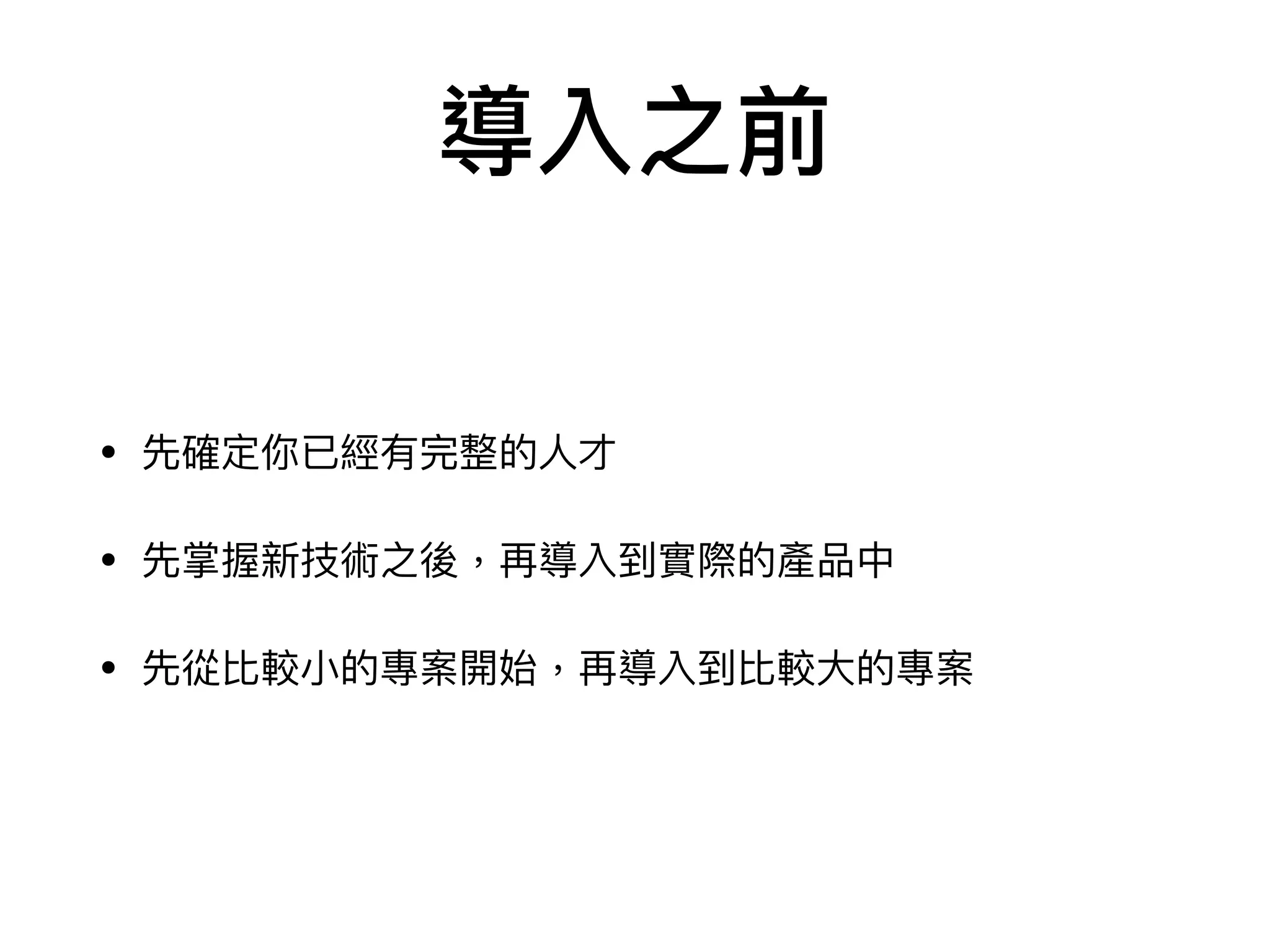 導入之前
• 先確定你已經有完整的⼈才

• 先掌握新技術之後，再導入到實際的產品中

• 先從比較⼩的專案開始，再導入到比較⼤的專案
 