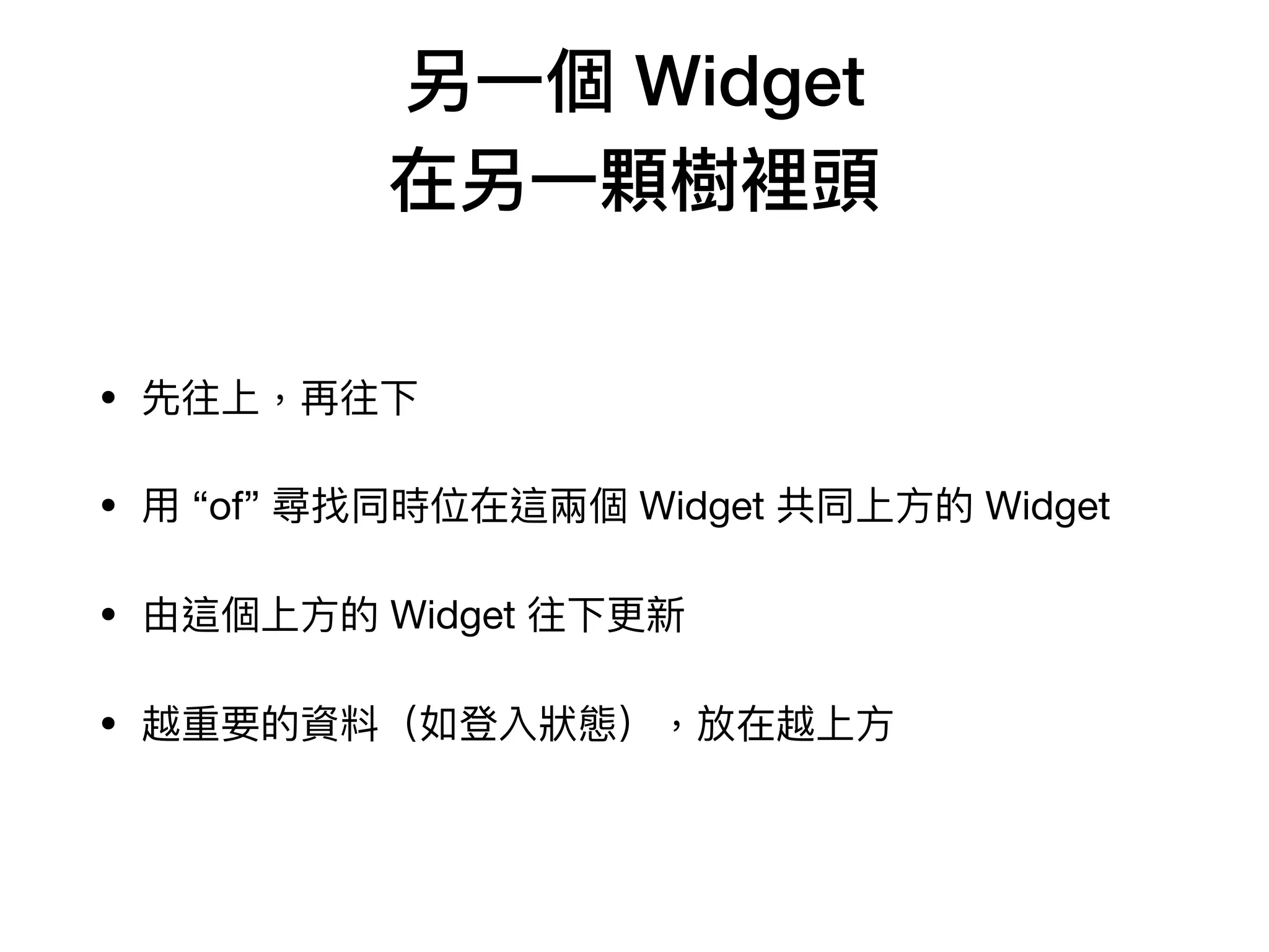 另⼀個 Widget
在另⼀顆樹裡頭
• 先往上，再往下

• ⽤ “of” 尋找同時位在這兩個 Widget 共同上⽅的 Widget

• 由這個上⽅的 Widget 往下更新

• 越重要的資料（如登入狀態），放在越上⽅
 