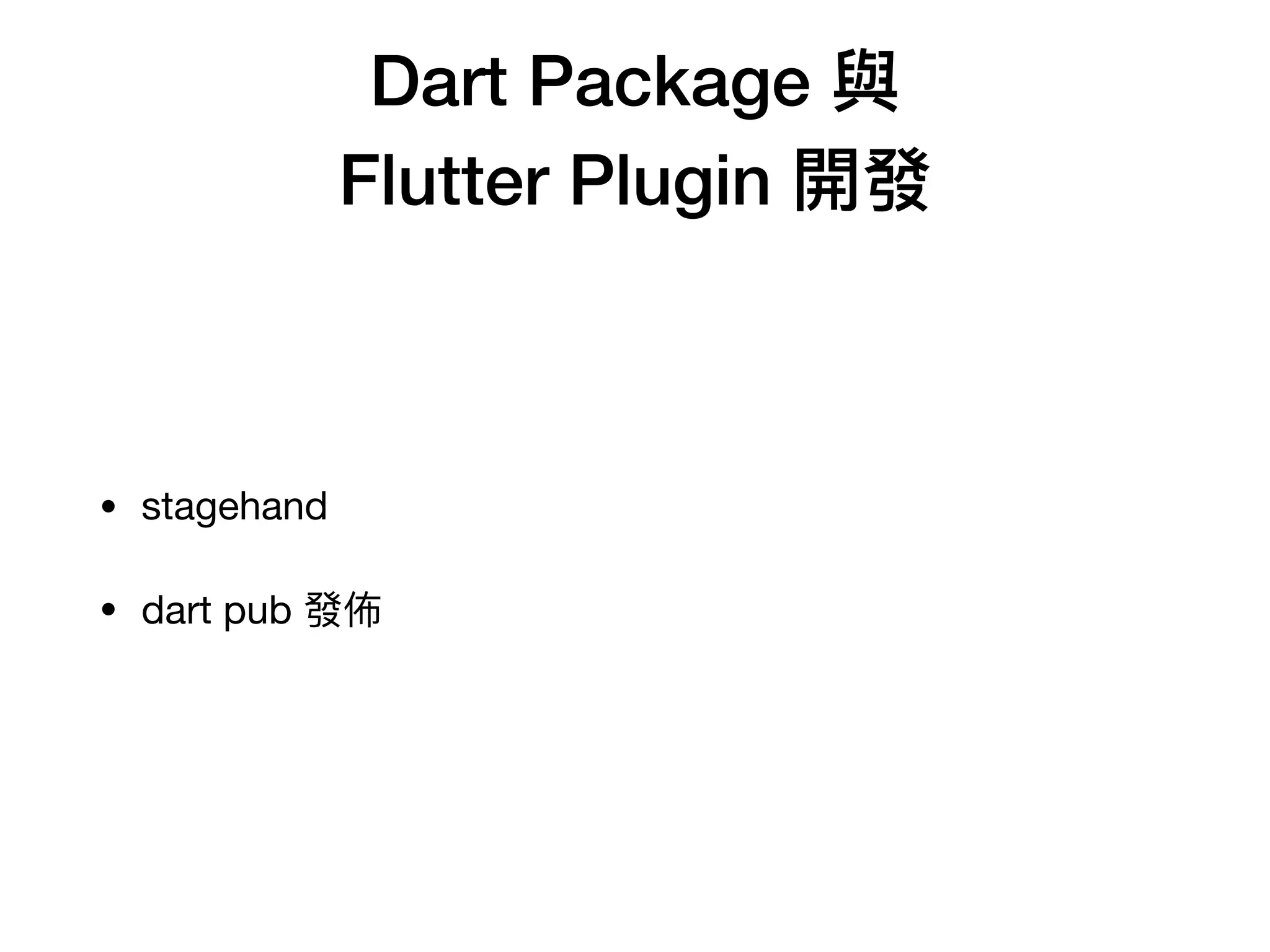 Dart Package 與
Flutter Plugin 開發
• stagehand

• dart pub 發佈
 