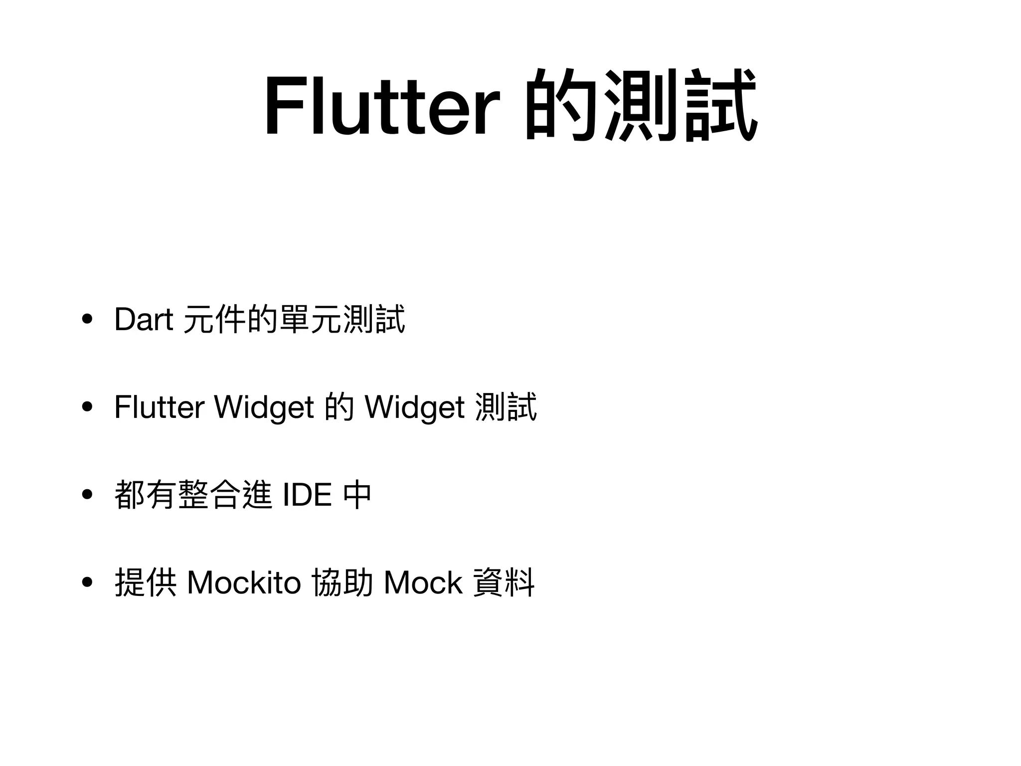 Flutter 的測試
• Dart 元件的單元測試

• Flutter Widget 的 Widget 測試

• 都有整合進 IDE 中

• 提供 Mockito 協助 Mock 資料
 