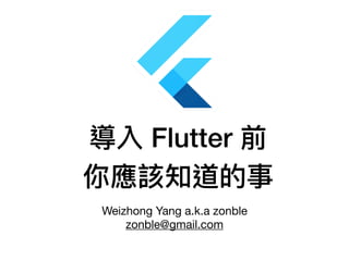 導入 Flutter 前
你應該知道的事
Weizhong Yang a.k.a zonble

zonble@gmail.com
 