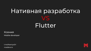 Нативная разработка
VS
Flutter
Ксения
Mobile developer
t.me/KseniyaZV
maddevs.io
 