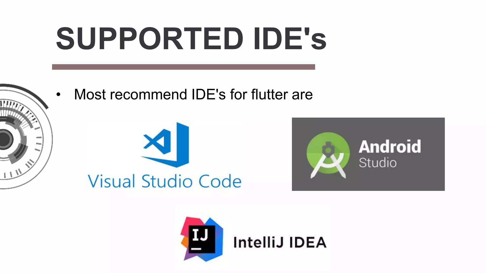 SUPPORTED IDE's
• Most recommend IDE's for flutter are
 