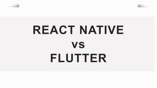 REACT NATIVE
vs
FLUTTER
 