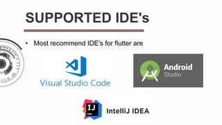 SUPPORTED IDE's
• Most recommend IDE's for flutter are
 