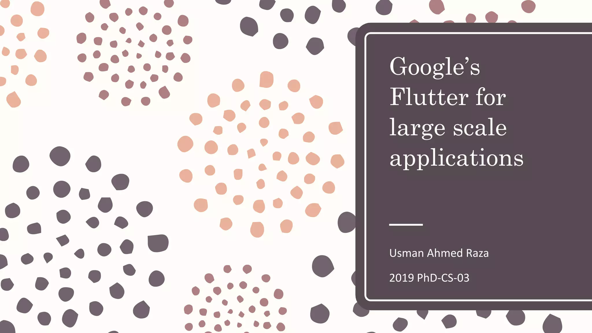 Google’s Flutter for large scale applications Usman Ahmed Raza 2019 PhD-CS-03 