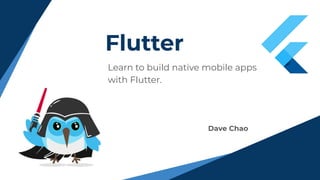 Flutter
Learn to build native mobile apps
with Flutter.
Dave Chao
 