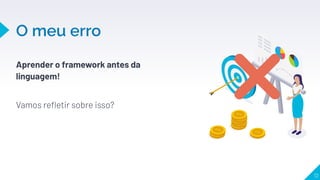 Aprender o framework antes da
linguagem!
 