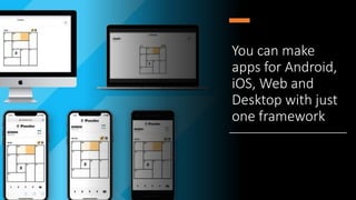 You can make
apps for Android,
iOS, Web and
Desktop with just
one framework
 