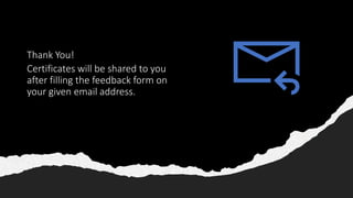 Thank You!
Certificates will be shared to you
after filling the feedback form on
your given email address.
 