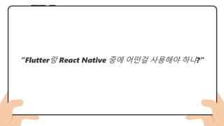 “Flutter랑 React Native 중에 어떤걸 사용해야 하냐?”
 