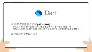 두 가지 컴파일 방법 지원 (JIT + AOT)
- JIT(Just-In-Time) 컴파일러는 프로그램 실행 중에 즉시 컴파일이 가능합니다.
- AOT(Ahead-of-time) 컴파일러는 프로그램 작성 중(런타임 이전에) 컴파일을 실행합니다.
네이티브에 필적하는 성능
 