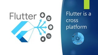 Flutter is a
cross
platform
 