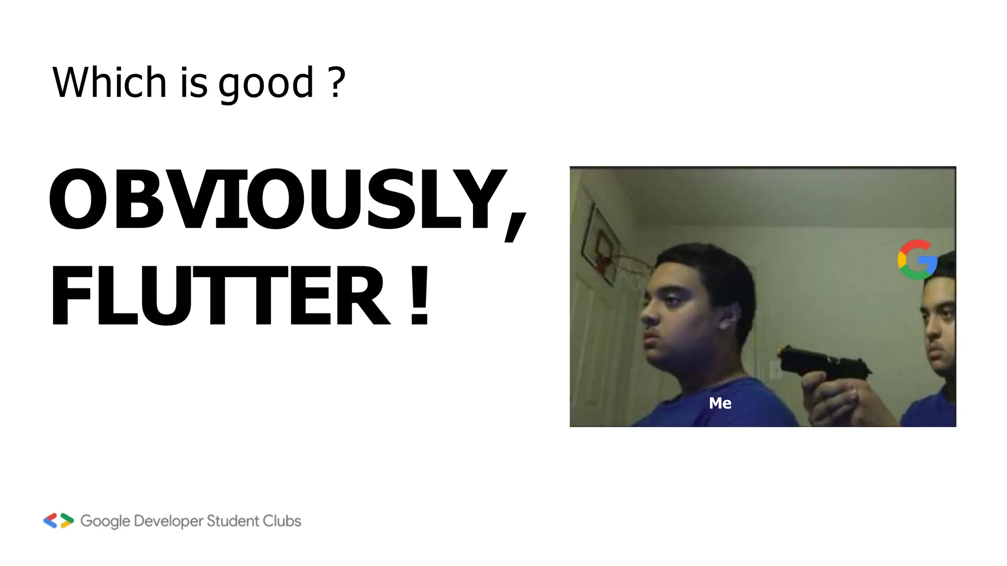 Which is good ?
OBVIOUSLY,
FLUTTER !
Me
 