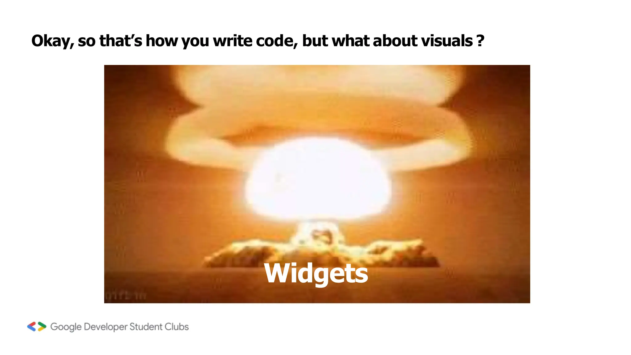 Okay, so that’s how you write code, but what about visuals ?
Widgets
 