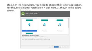 Step 3: In the next wizard, you need to choose the Flutter Application.
For this, select Flutter Application-> click Next, as shown in the below
screen.
 