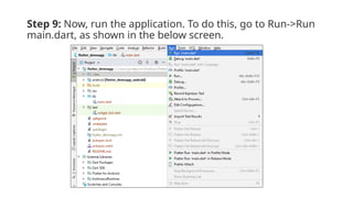 Step 9: Now, run the application. To do this, go to Run->Run
main.dart, as shown in the below screen.
 