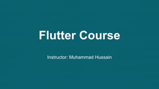 Flutter Course
Instructor: Muhammad Hussain
 