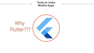 Tools to make
Mobile Apps
Why
Flutter???
 