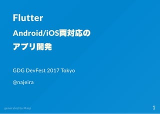 Flutter
Android/iOS両対応の
アプリ開発
GDG DevFest 2017 Tokyo
@najeira
generated by Marp 1
 