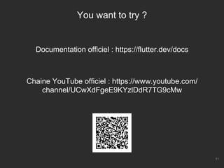 11
You want to try ?
Documentation officiel : https://flutter.dev/docs
Chaine YouTube officiel : https://www.youtube.com/
channel/UCwXdFgeE9KYzlDdR7TG9cMw
