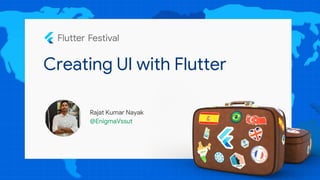 Creating UI with Flutter
Rajat Kumar Nayak
@EnigmaVssut
 