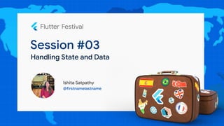 Session #03
Ishita Satpathy
@firstnamelastname
Handling State and Data
 
