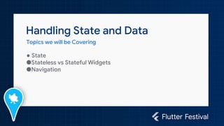 Handling State and Data
Topics we will be Covering
● State
●Stateless vs Stateful Widgets
●Navigation
 
