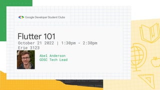 Flutter 101
Abel Anderson
GDSC Tech Lead
October 21 2022 | 1:30pm - 2:30pm
Erie 3123
 