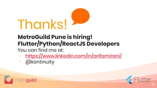 36
Thanks!
MetroGuild Pune is hiring!
Flutter/Python/ReactJS Developers
You can find me at:
◦ https://www.linkedin.com/in/arifamirani/
◦ @kontinuity
 