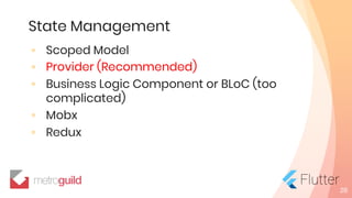 State Management
◦ Scoped Model
◦ Provider (Recommended)
◦ Business Logic Component or BLoC (too
complicated)
◦ Mobx
◦ Redux
28
 