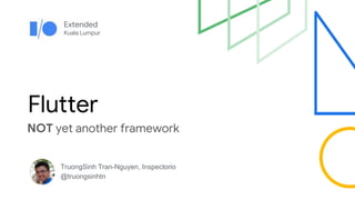 Extended
Kuala Lumpur
Flutter
NOT yet another framework
TruongSinh Tran-Nguyen, Inspectorio
@truongsinhtn
 