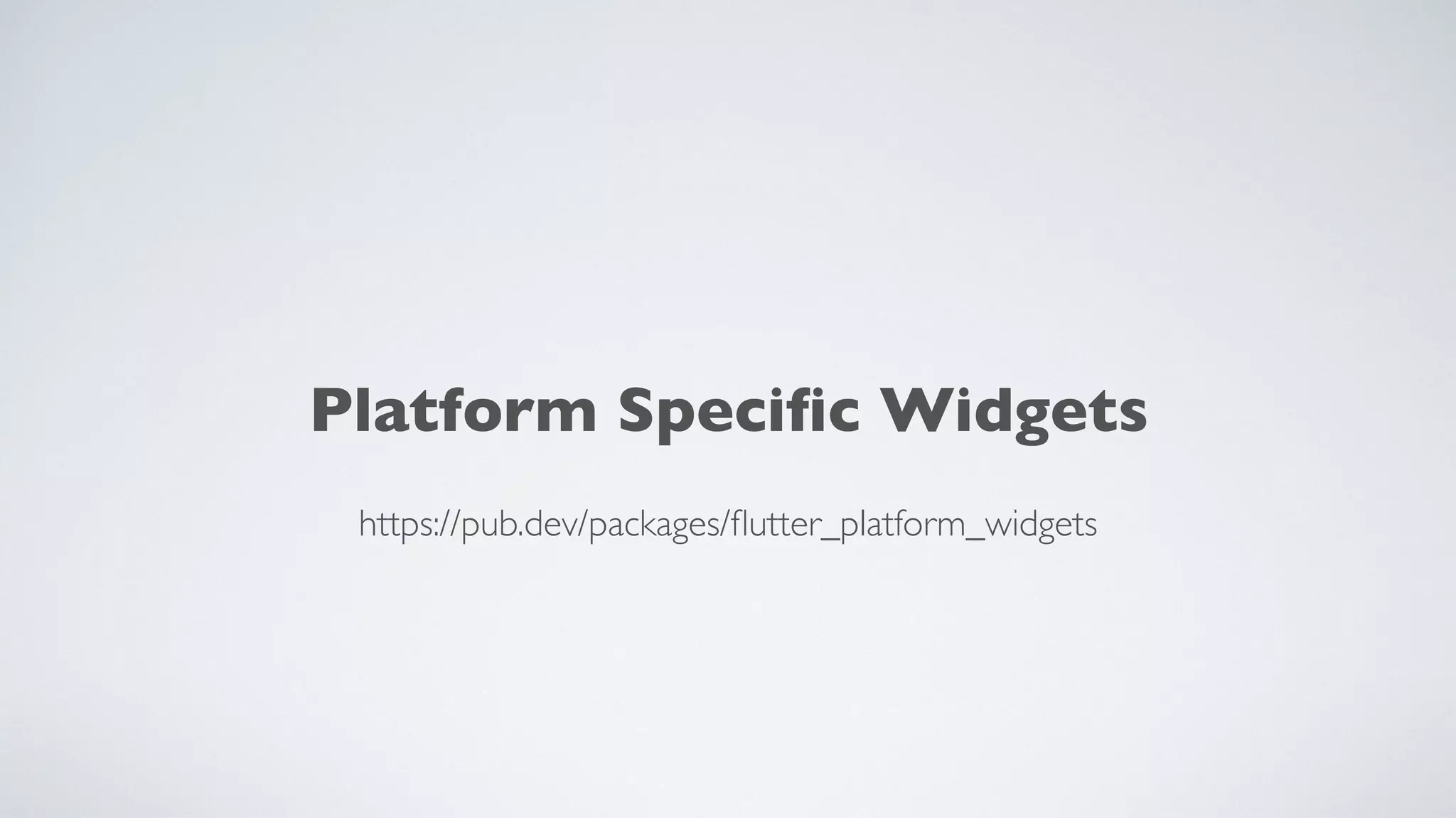 Platform Speciﬁc Widgets
https://pub.dev/packages/ﬂutter_platform_widgets
 