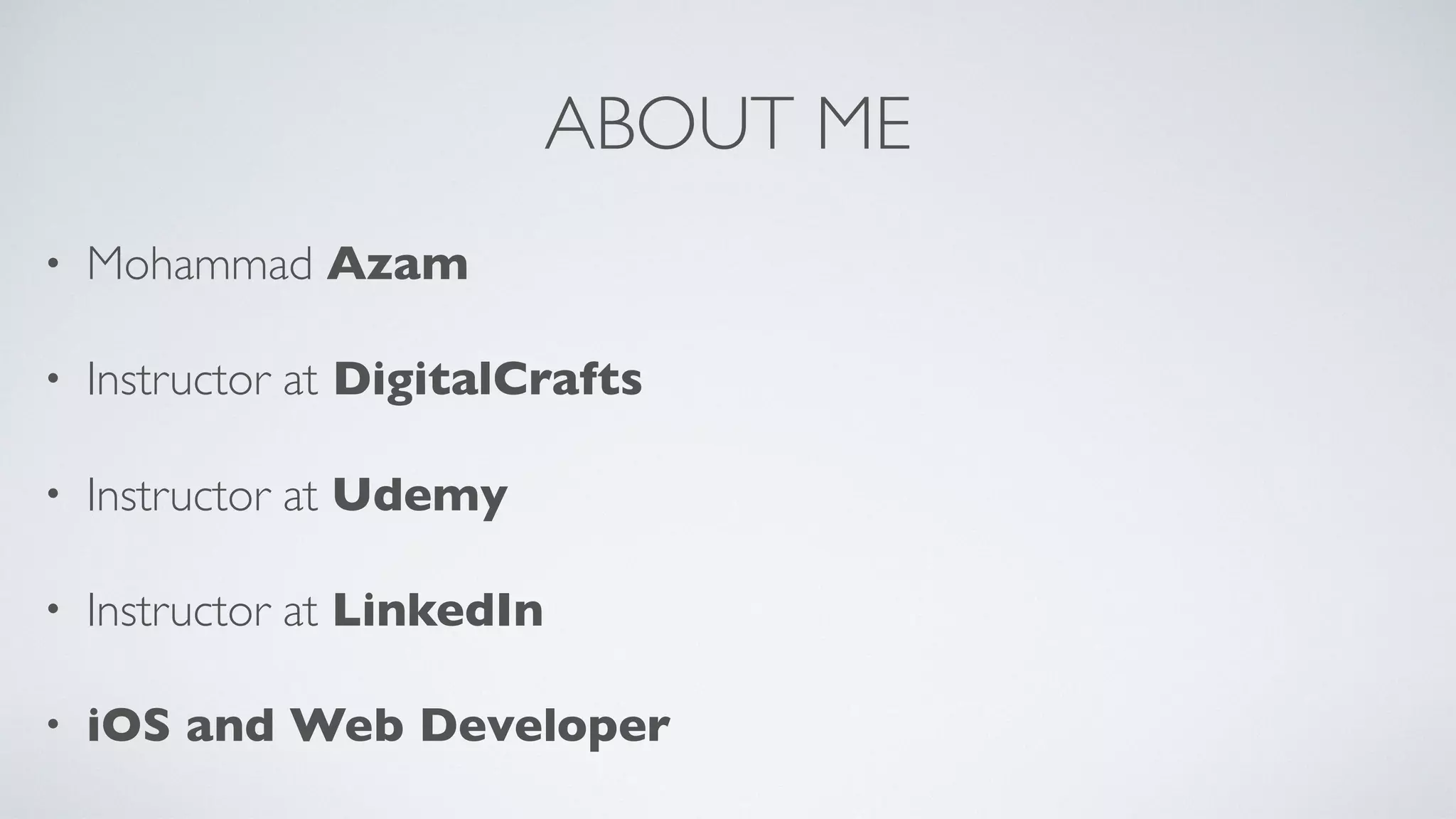 ABOUT ME
• Mohammad Azam
• Instructor at DigitalCrafts
• Instructor at Udemy
• Instructor at LinkedIn
• iOS and Web Developer
 