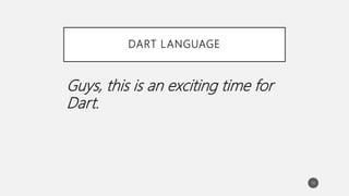 DART LANGUAGE
Guys, this is an exciting time for
Dart.
10
 