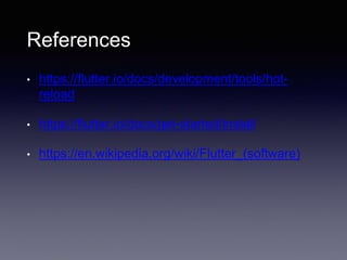 References
• https://flutter.io/docs/development/tools/hot-
reload
• https://flutter.io/docs/get-started/install
• https://en.wikipedia.org/wiki/Flutter_(software)
 