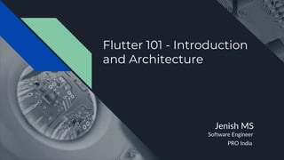 Flutter 101 - Introduction
and Architecture
Jenish MS
Software Engineer
PRO India
 