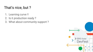 1. Learning curve !!
2. Is it production ready ?
3. What about community support ?
That’s nice, but ?
 