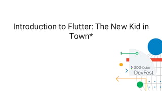 Introduction to Flutter: The New Kid in
Town*
 