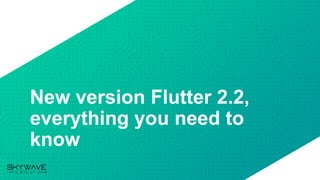 New version Flutter 2.2,
everything you need to
know
 