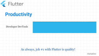 Productivity
/DahabDev
Developer DevTools
As always, job #1 with Flutter is quality!
 
